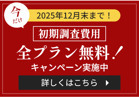 2025年12月末まで！初期調査費用全プラン無料！詳しくはこちら