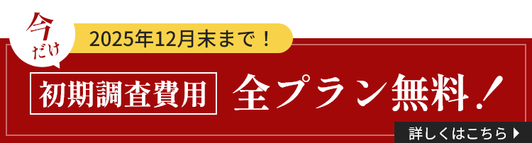 2025年12月末まで！初期調査費用全プラン無料！詳しくはこちら